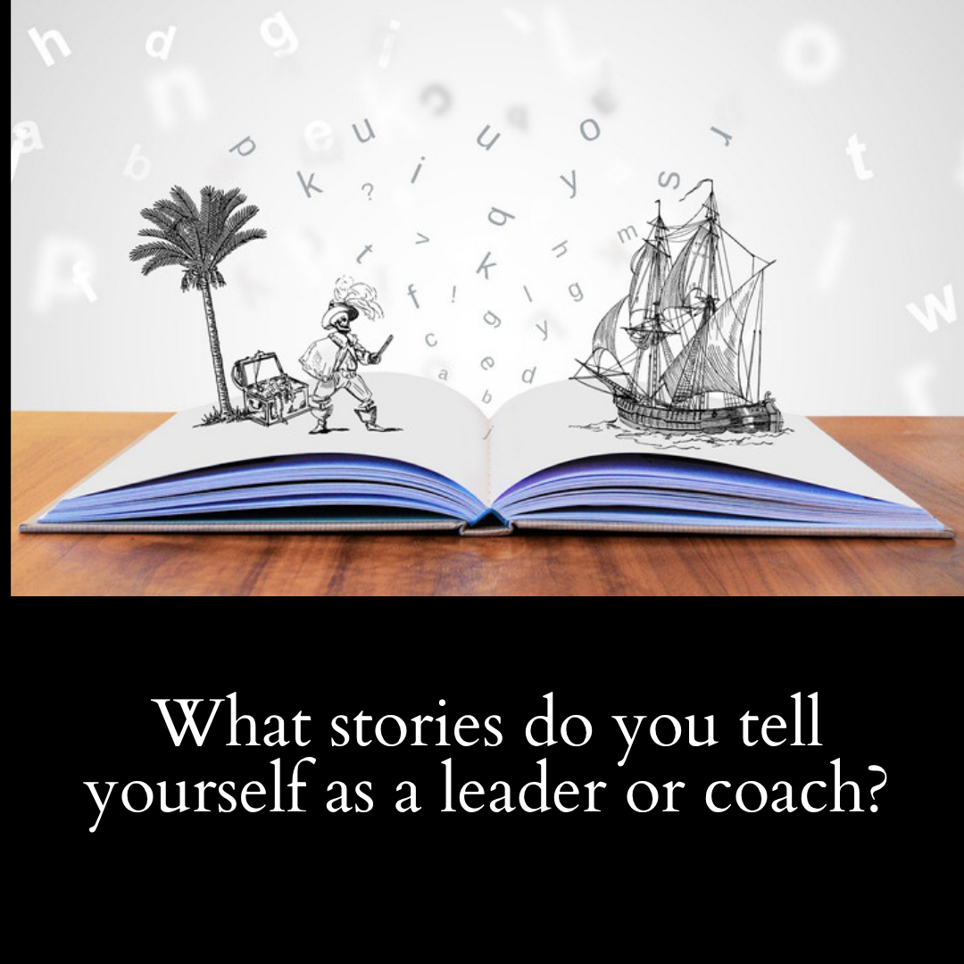 What stories do you tell yourself as a leader or coach?