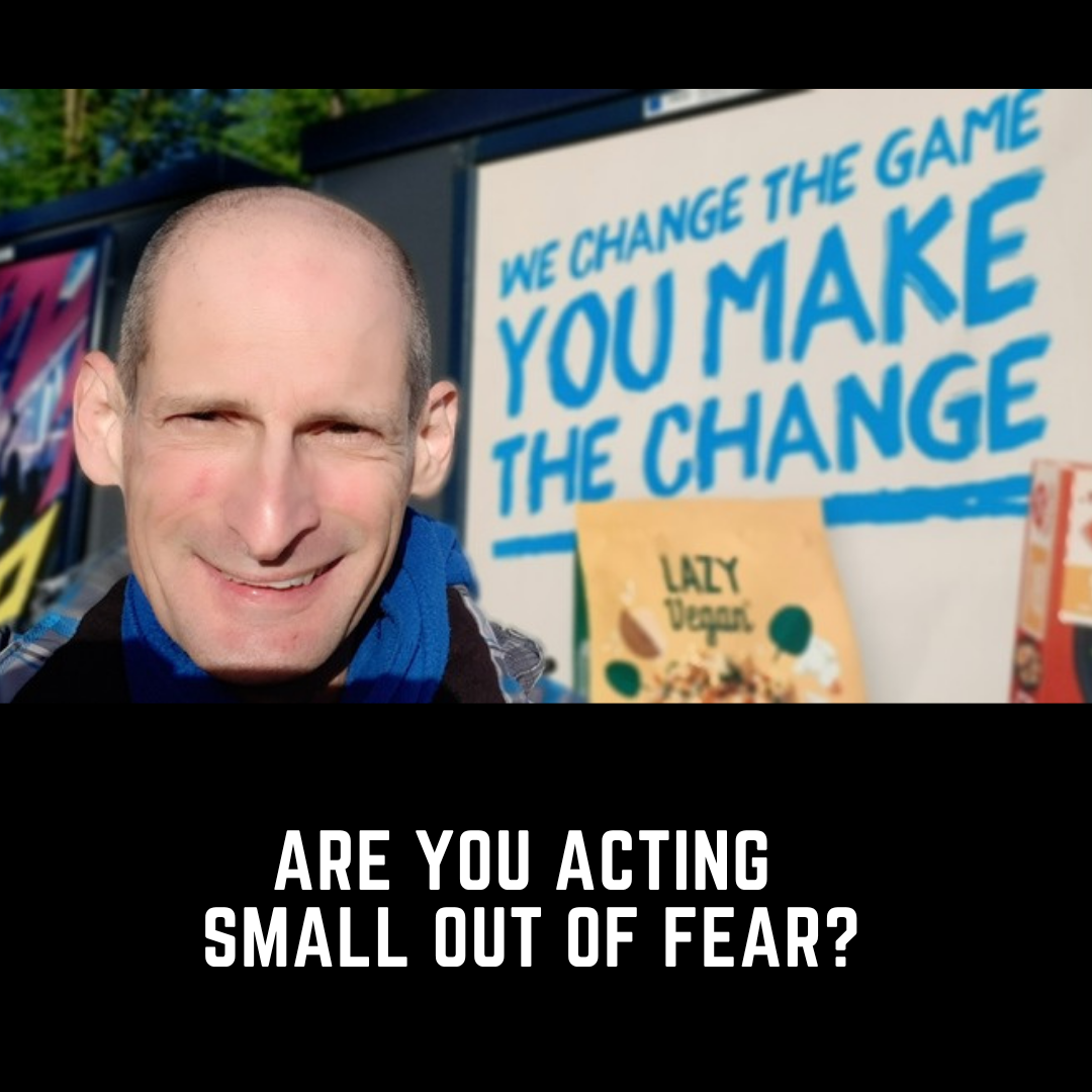 Are you acting small out of fear?