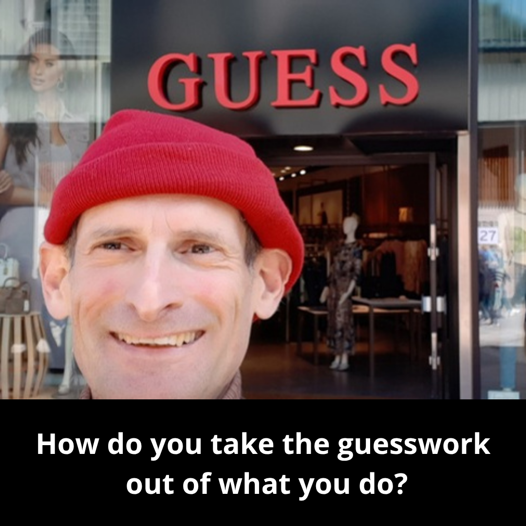 How do you take the guesswork out of what you do?