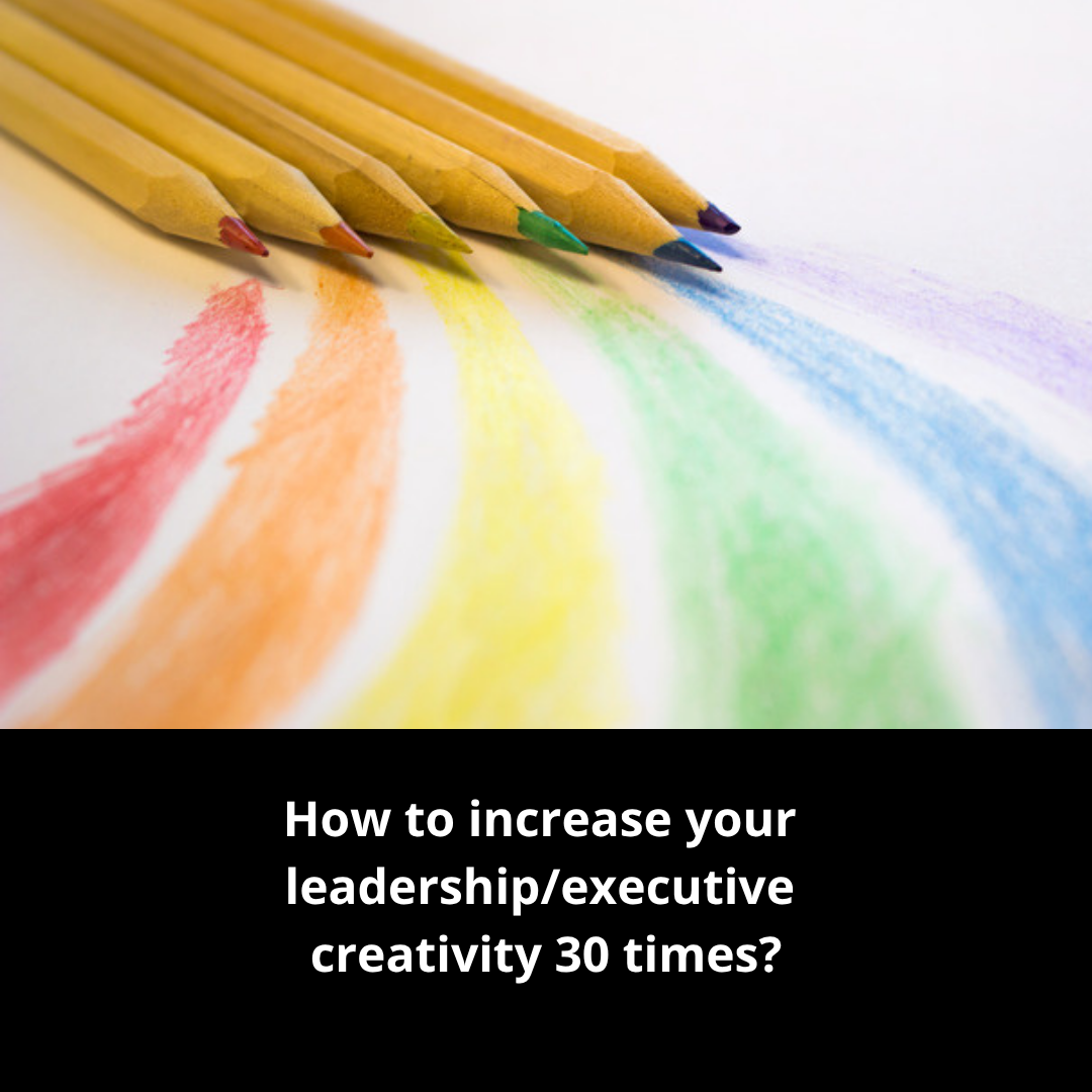 Increase your leadership/executive creativity 30 times