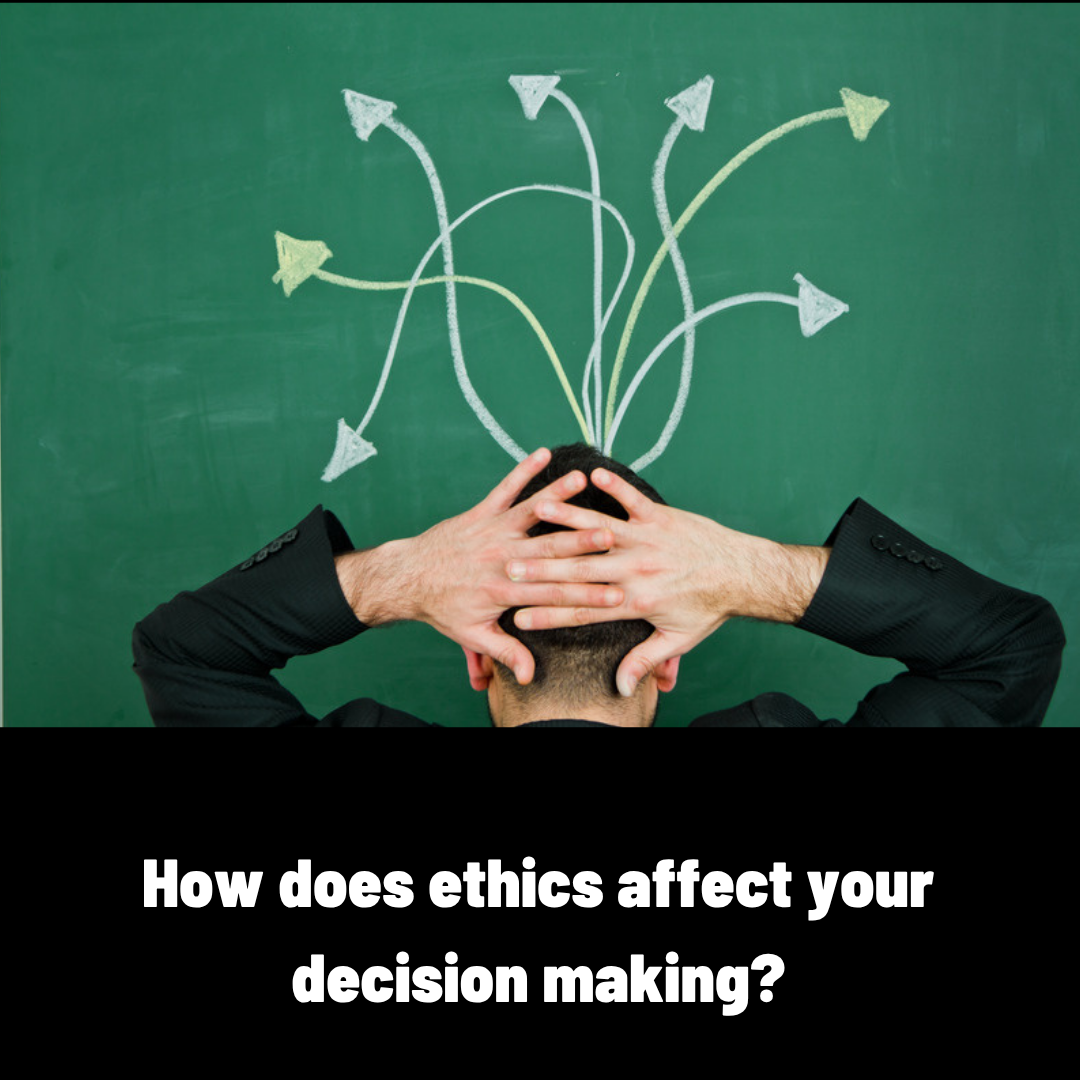 How does ethics affect your decision making?