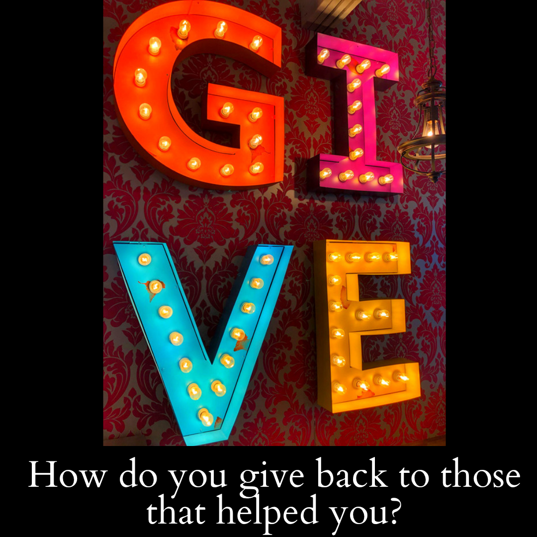 How do you give back to those that have helped you?